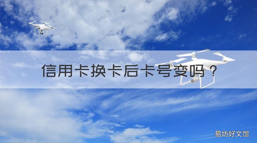 信用卡换卡后卡号变吗 银行卡换号码了信用卡也换吗