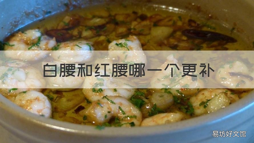 白腰和红腰哪一个更补 红腰和白腰哪个效果好