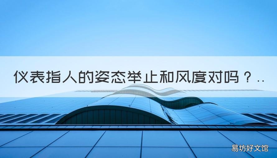 仪表指人的姿态举止和风度对吗 仪态是指人的身体姿态如举止