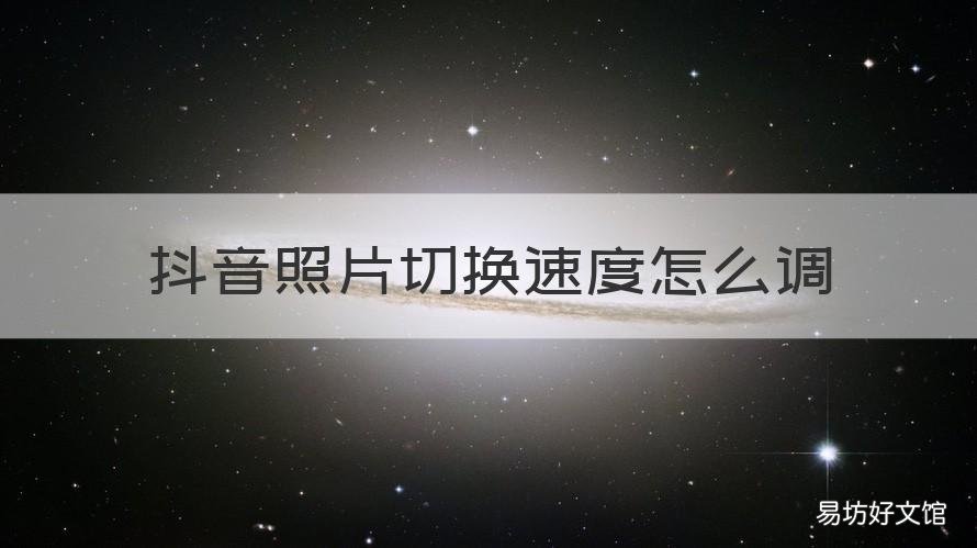 抖音照片切换速度怎么调 抖音怎样调节照片速度