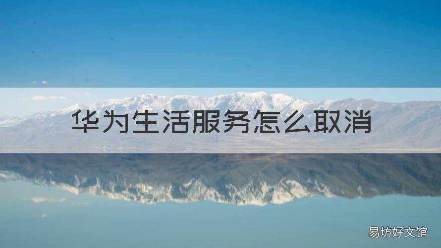 华为生活服务怎么取消 华为生活服务怎么取消自动续费