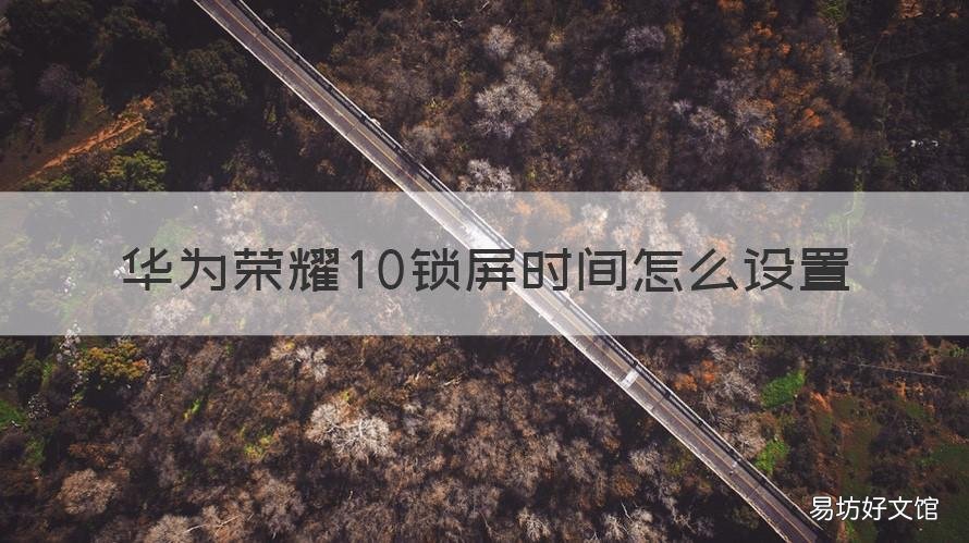 华为荣耀10锁屏时间怎么设置 华为荣耀10锁屏时间怎么设置在哪里