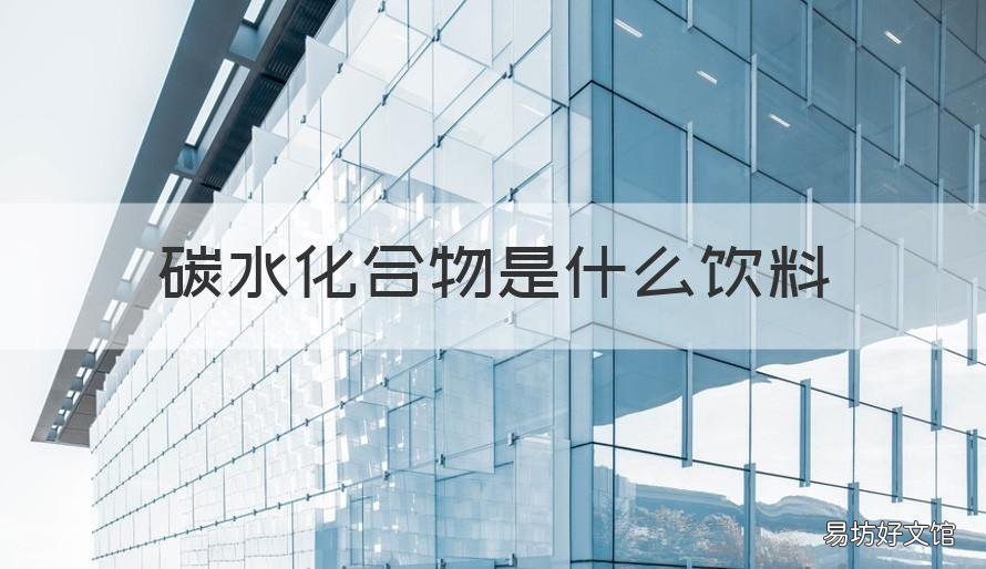 碳水化合物是什么饮料 碳水化合物是什么饮料类型
