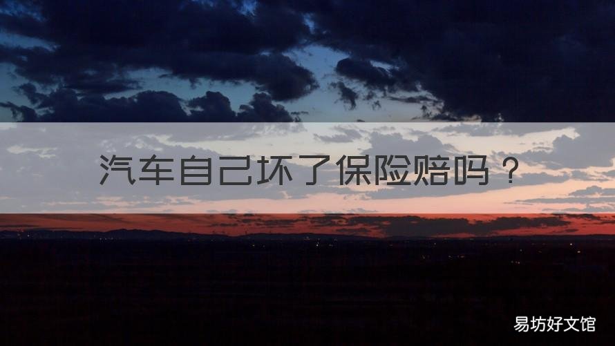 汽车自己坏了保险赔吗 汽车自己坏了保险公司赔吗