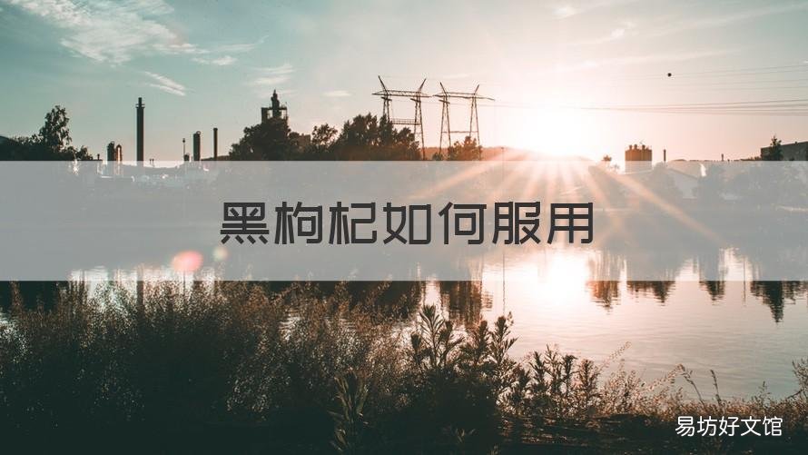 黑枸杞如何服用 黑枸杞如何服用最佳