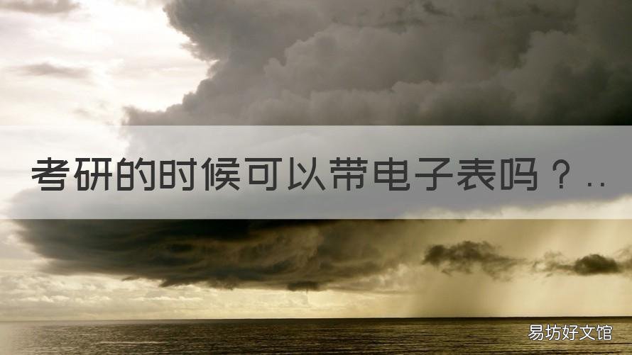 考研的時候可以帶電子表嗎 考研的時候可以帶電子表嗎女生