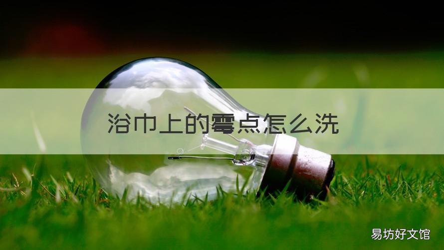 浴巾上的霉点怎么洗 浴巾起霉用什么去了