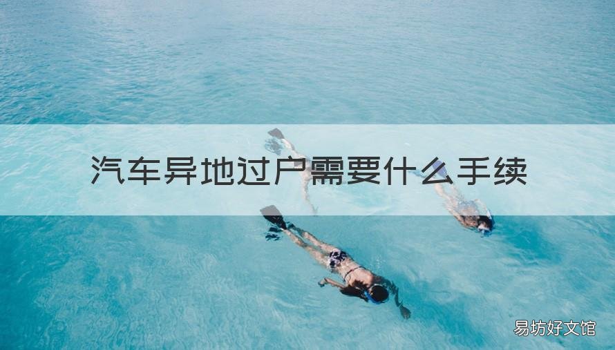汽车异地过户需要什么手续 汽车异地过户需要什么手续吗