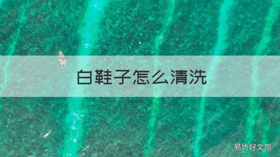 白鞋子怎么清洗 白鞋子怎么清洗不发黄