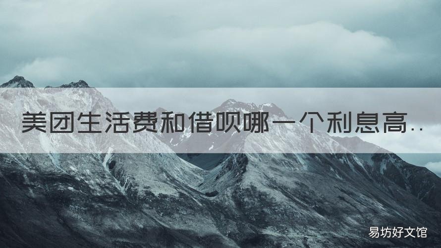 美团生活费和借呗哪一个利息高 美团生活费跟借呗哪个利息高