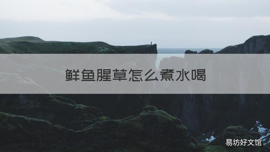 鲜鱼腥草怎么煮水喝 鲜鱼腥草煮水喝要多少克