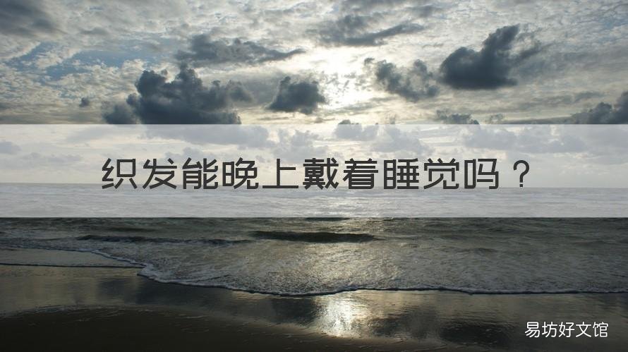 织发能晚上戴着睡觉吗 织发晚上睡觉要摘吗