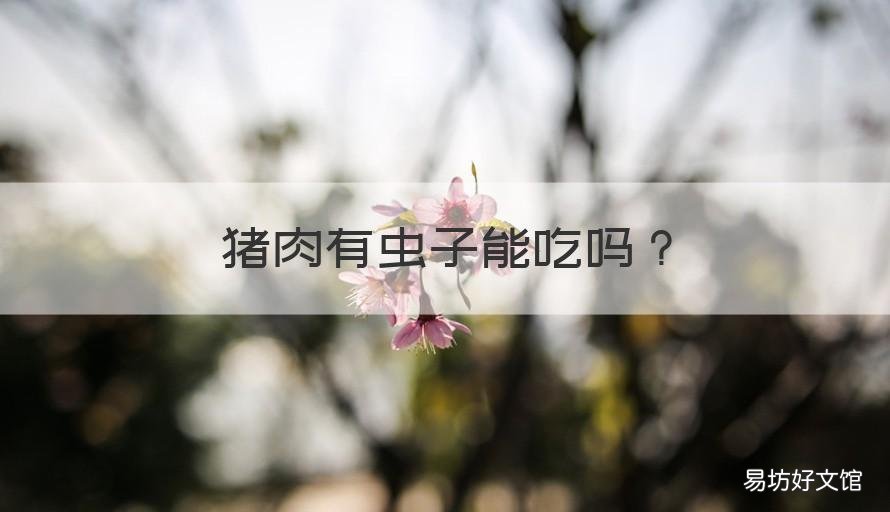 猪肉有虫子能吃吗 猪肉里有寄生虫能吃吗