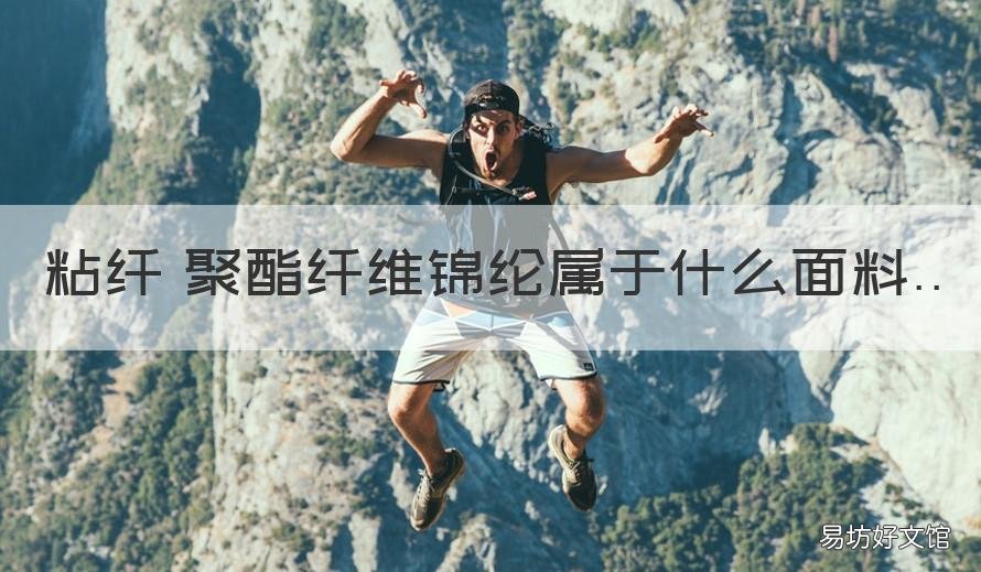 粘纤 聚酯纤维锦纶属于什么面料 聚酯纤维,粘纤,锦纶是什么面料