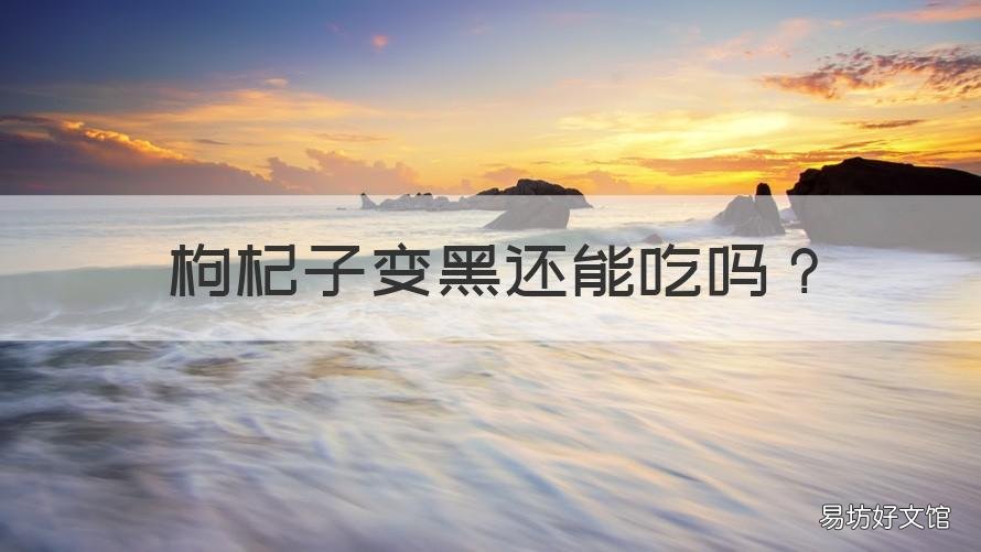 枸杞子变黑还能吃吗 枸杞变黑还能吃么