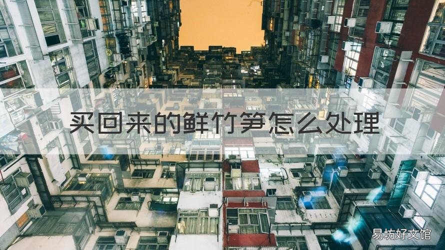 买回来的鲜竹笋怎么处理 买回来的鲜竹笋怎么处理才能吃