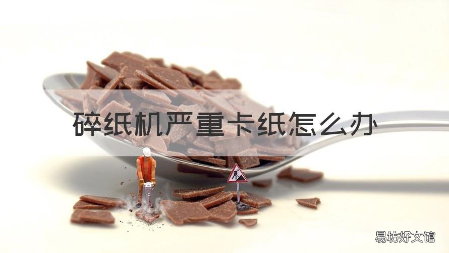 碎纸机严重卡纸怎么办 碎纸机纸放太多了卡纸怎么办