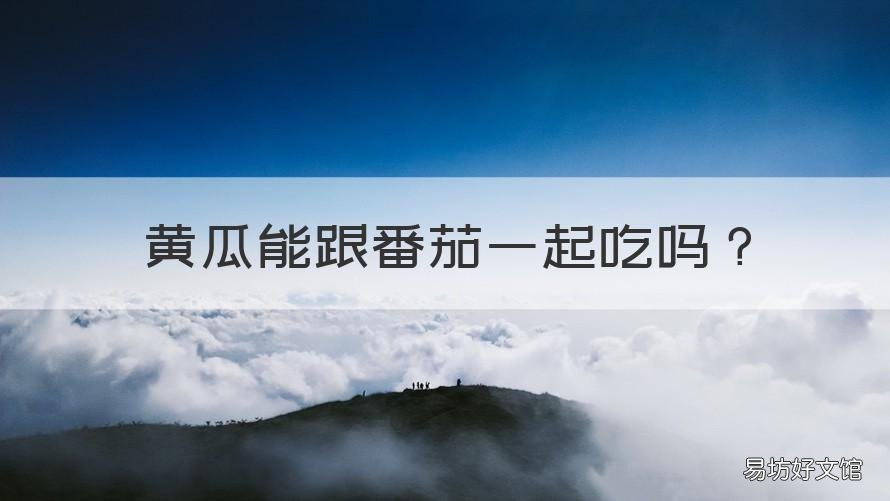 黄瓜能跟番茄一起吃吗 黄瓜能不能跟番茄一起吃