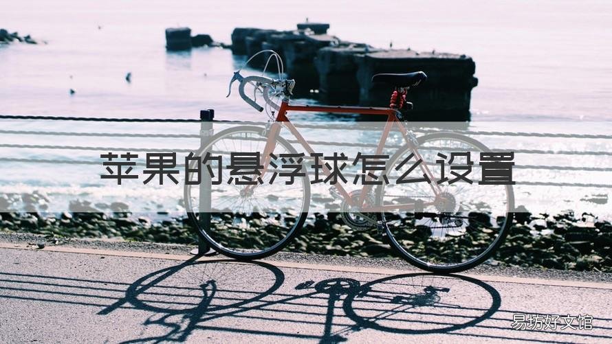 苹果的悬浮球怎么设置 苹果的悬浮球怎么设置方法