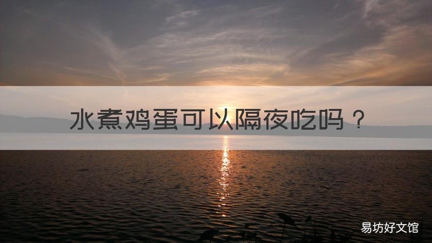 水煮鸡蛋可以隔夜吃吗 水煮鸡蛋隔夜的可以吃吗