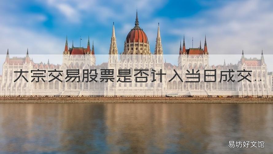 大宗交易股票是否计入当日成交 大宗交易不计入当日的成交量吗