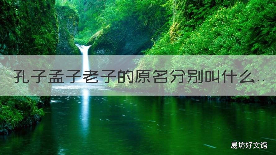 孔子孟子老子的原名分别叫什么 孔子孟子的名字叫什么