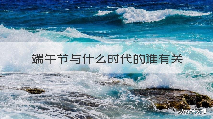 端午节与什么时代的谁有关 端午节与那个时代有关