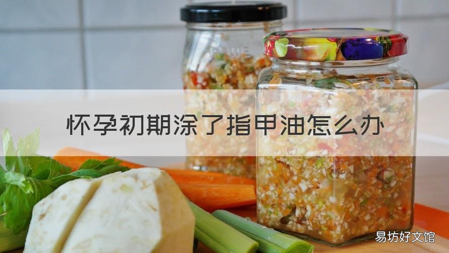 怀孕初期涂了指甲油怎么办 怀孕初期不知道涂了指甲油怎么办