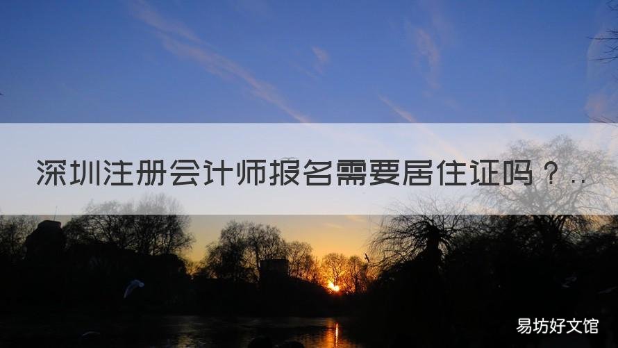 深圳注册会计师报名需要居住证吗 深圳注册会计师报考条件