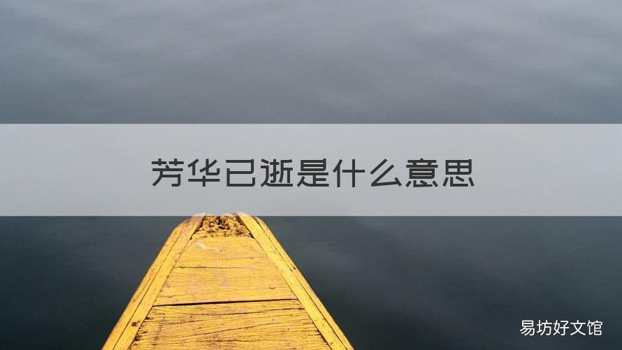 芳华已逝是什么意思 青春已逝,芳华不再是什么意思