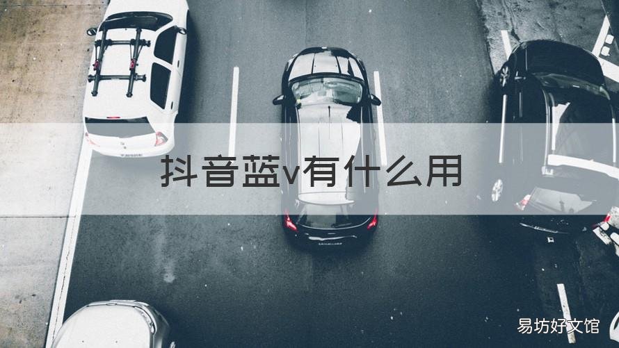 抖音蓝v有什么用 抖音蓝V到底是什么,有什么用?