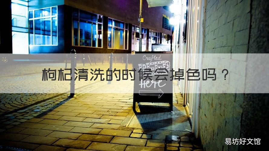 枸杞清洗的时候会掉色吗 枸杞清洗的时候会掉色吗为什么