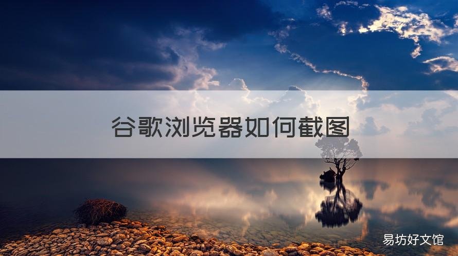 谷歌浏览器如何截图 谷歌浏览器如何截图快捷键