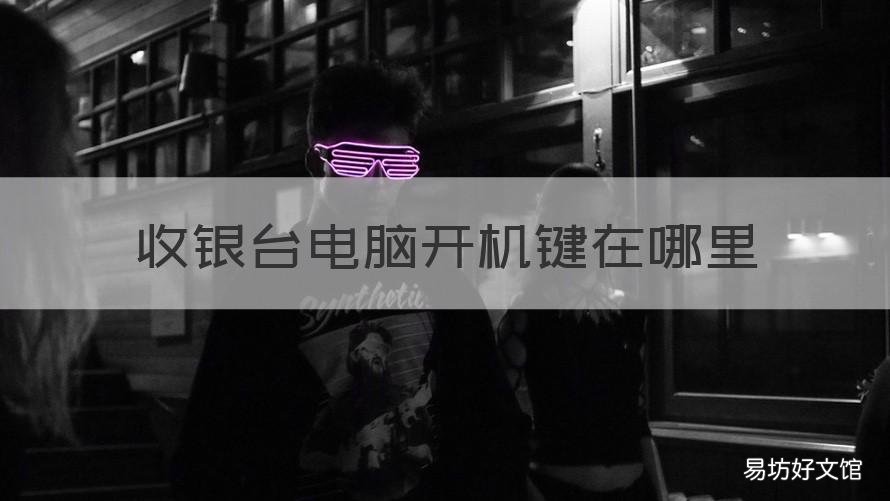 收银台电脑开机键在哪里 收银台开机键是哪个?