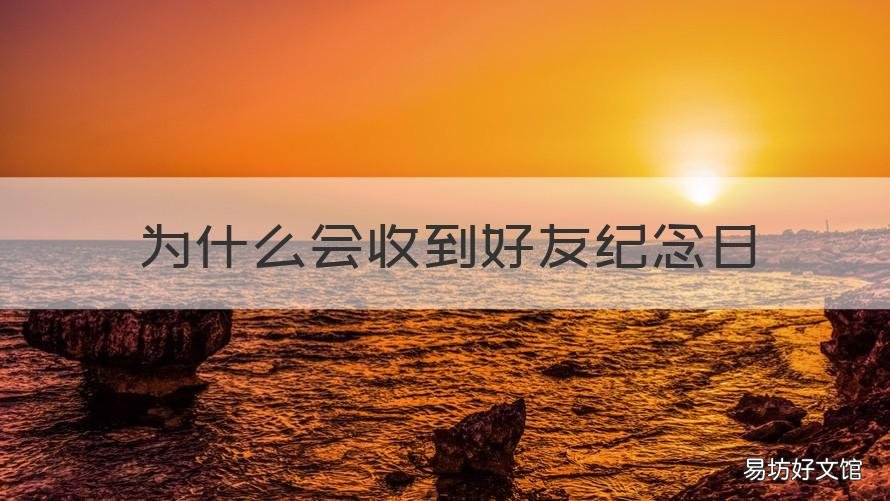 为什么会收到好友纪念日 好友纪念日是谁发的