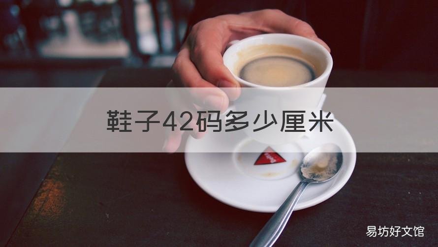 鞋子42码多少厘米 42码的鞋大概多少厘米