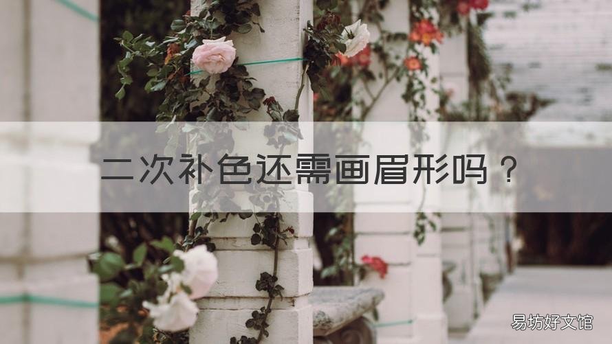二次补色还需画眉形吗 纹眉二次补色要画眉形吗