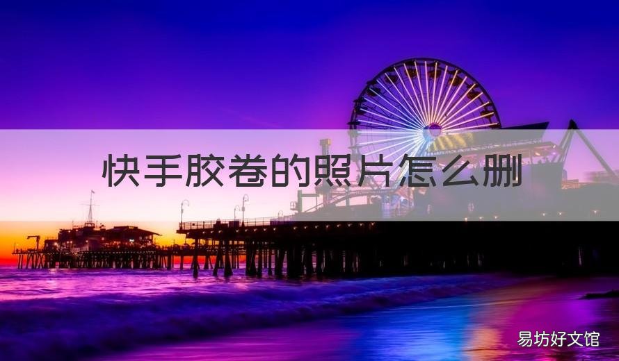 快手胶卷的照片怎么删 快手相机胶卷怎么删除图片
