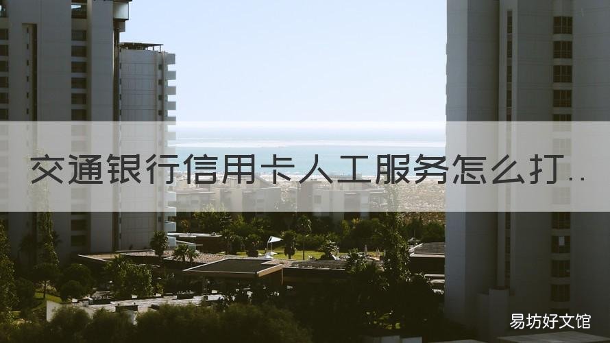 交通银行信用卡人工服务怎么打 交通银行信用卡人工服务怎么联系