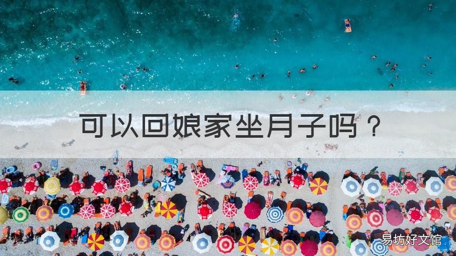 可以回娘家坐月子吗 姑娘可以回娘家坐月子吗