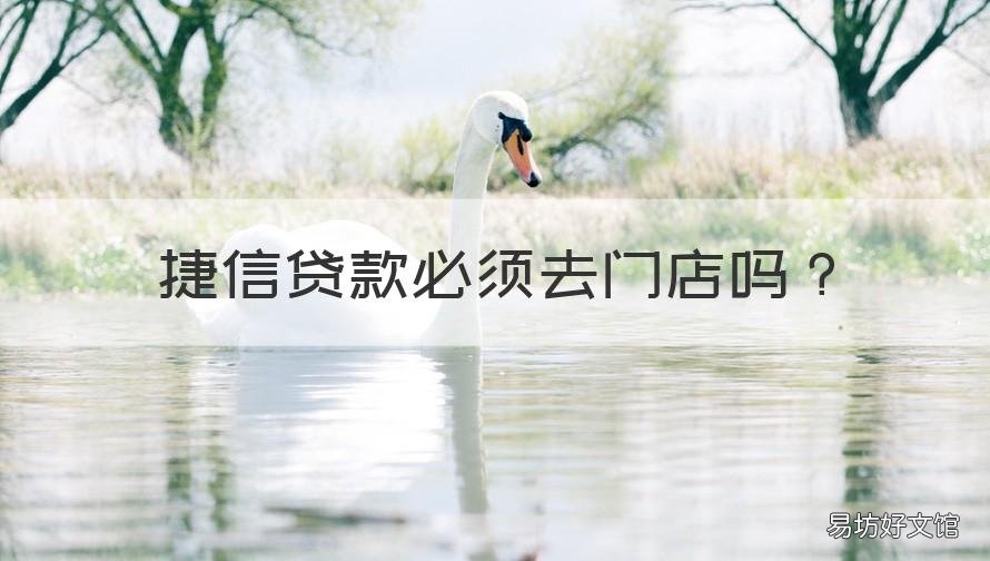 捷信贷款必须去门店吗 捷信贷款必须去门店吗是真的吗