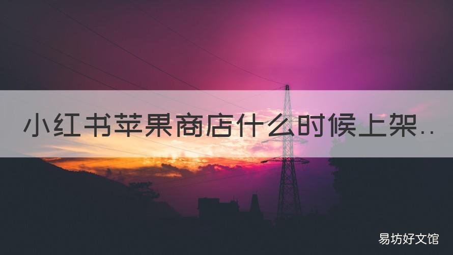 小红书苹果商店什么时候上架 小红书在苹果手机什么时候可以下载