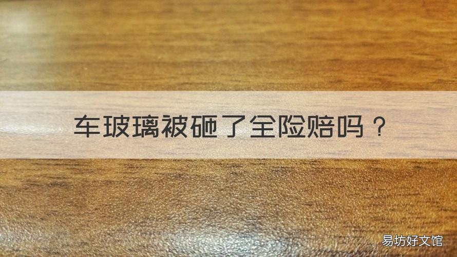 车玻璃被砸了全险赔吗 车玻璃被砸保险赔吗