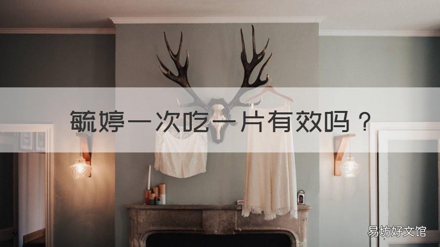 毓婷一次吃一片有效吗 毓婷只吃了一片效果咋样