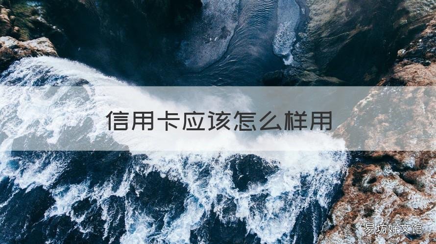 信用卡应该怎么样用 怎样用信用卡合适