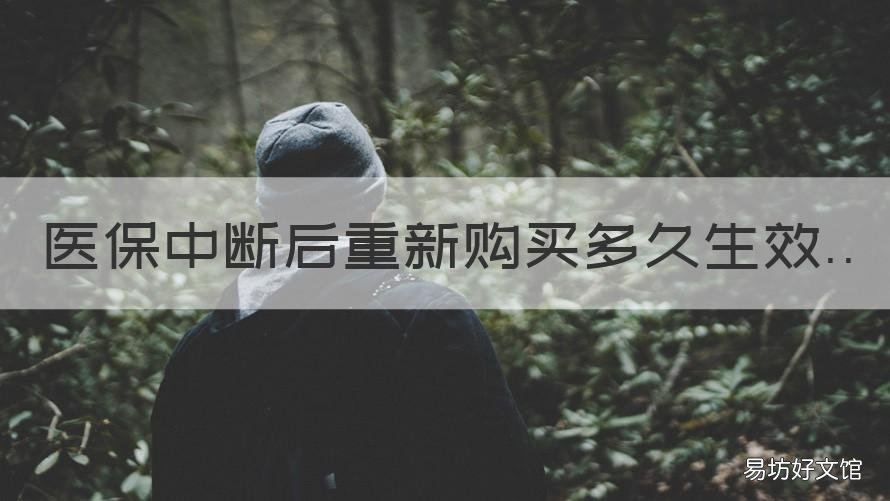 医保中断后重新购买多久生效 医保断了后重新交要几个月才有效
