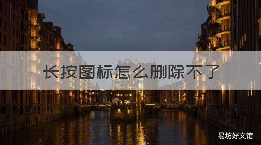 长按图标怎么删除不了 长按图标 不出现删除