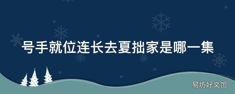 号手就位连长去夏拙家是哪一集 号手就位夏拙留在部队了吗