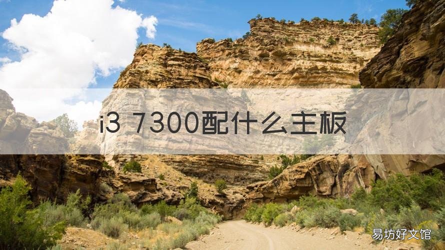 i3 7300配什么主板 i37300配什么主板最好