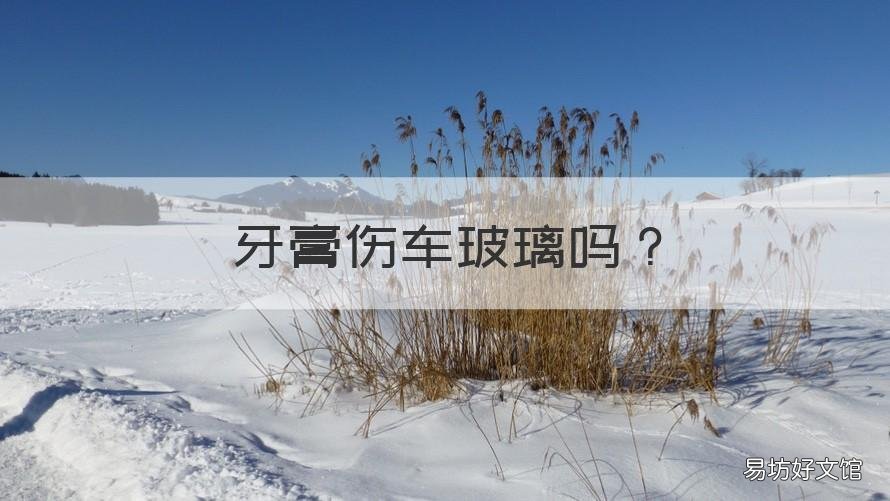 牙膏伤车玻璃吗 牙膏对汽车玻璃划痕修复有用吗